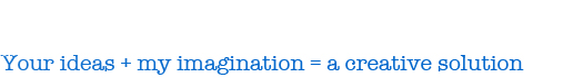 Your ideas + my imagination = a creative solution